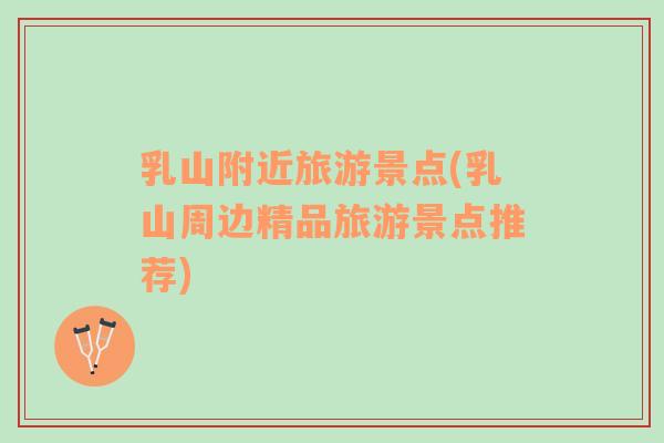 乳山附近旅游景點(乳山周邊精品旅游景點推薦)