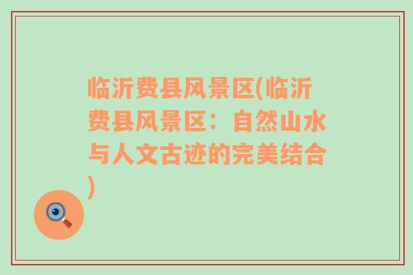 臨沂費縣風景區(qū)(臨沂費縣風景區(qū)：自然山水與人文古跡的完美結合)