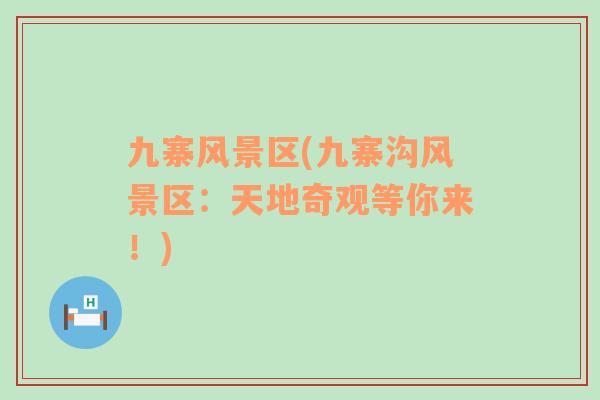 九寨風(fēng)景區(qū)(九寨溝風(fēng)景區(qū)：天地奇觀等你來！)