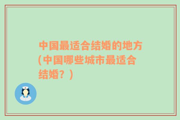 中國最適合結(jié)婚的地方(中國哪些城市最適合結(jié)婚？)