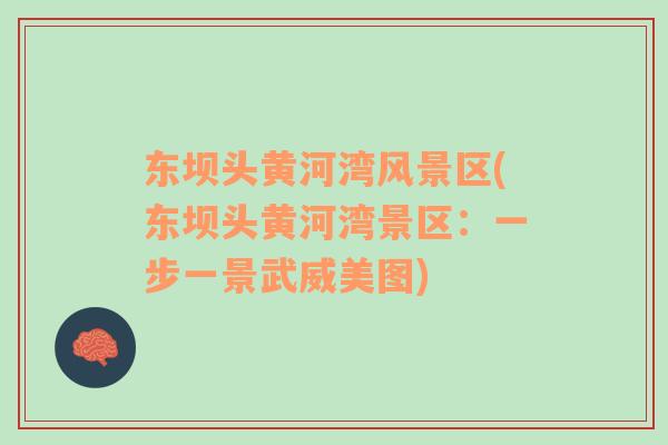 東壩頭黃河灣風(fēng)景區(qū)(東壩頭黃河灣景區(qū)：一步一景武威美圖)