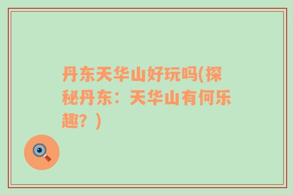 丹東天華山好玩嗎(探秘丹東：天華山有何樂(lè)趣？)