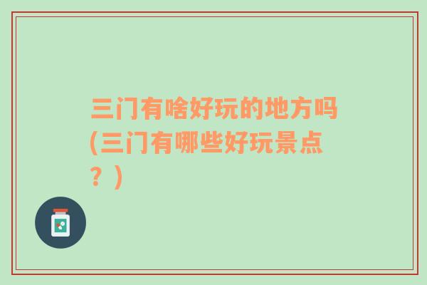 三門有啥好玩的地方嗎(三門有哪些好玩景點？)