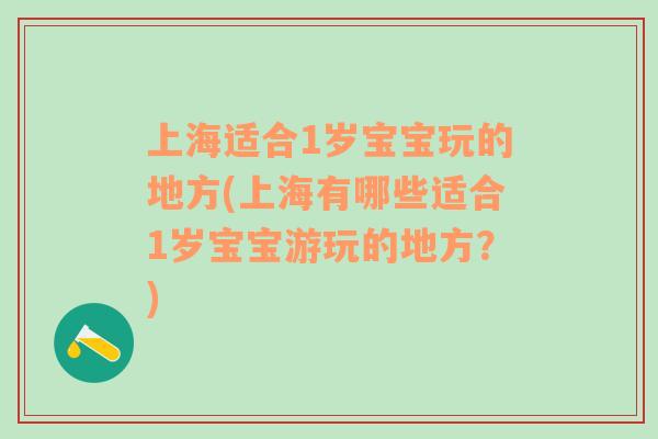 上海適合1歲寶寶玩的地方(上海有哪些適合1歲寶寶游玩的地方？)