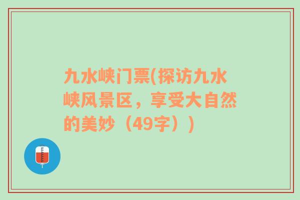 九水峽門票(探訪九水峽風(fēng)景區(qū)，享受大自然的美妙（49字）)