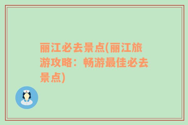 麗江必去景點(麗江旅游攻略：暢游最佳必去景點)