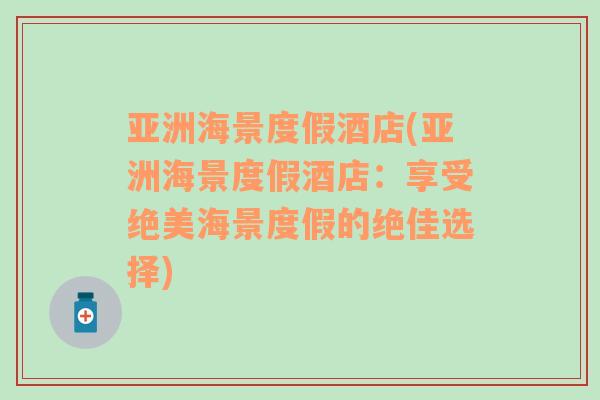亞洲海景度假酒店(亞洲海景度假酒店：享受絕美海景度假的絕佳選擇)