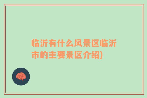 臨沂有什么風(fēng)景區(qū)臨沂市的主要景區(qū)介紹)