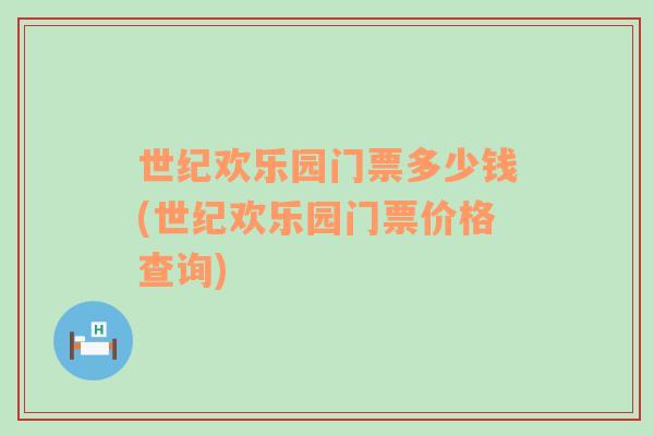 世紀(jì)歡樂園門票多少錢(世紀(jì)歡樂園門票價(jià)格查詢)