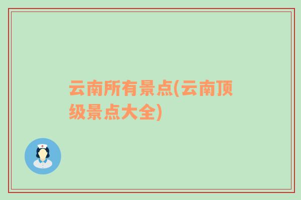 云南所有景點(diǎn)(云南頂級景點(diǎn)大全)