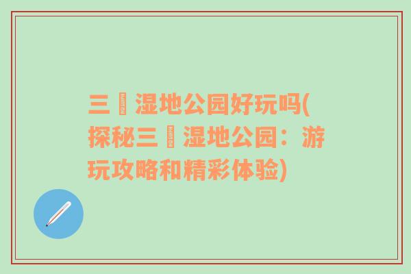 三垟濕地公園好玩嗎(探秘三垟濕地公園：游玩攻略和精彩體驗(yàn))