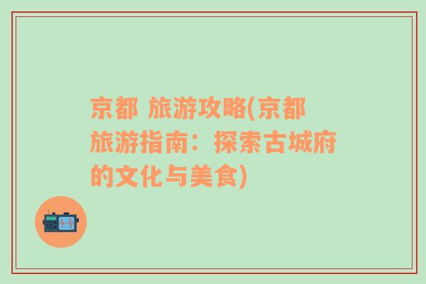 京都 旅游攻略(京都旅游指南：探索古城府的文化與美食)