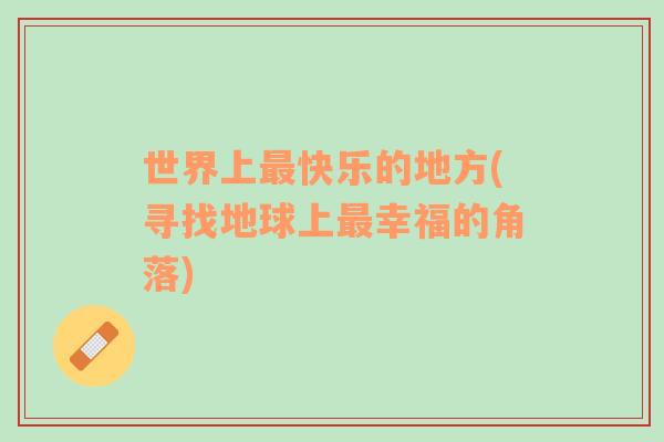 世界上最快樂的地方(尋找地球上最幸福的角落)