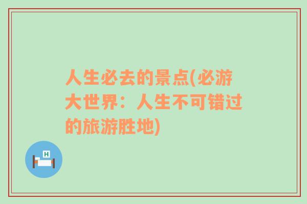 人生必去的景點(diǎn)(必游大世界：人生不可錯過的旅游勝地)