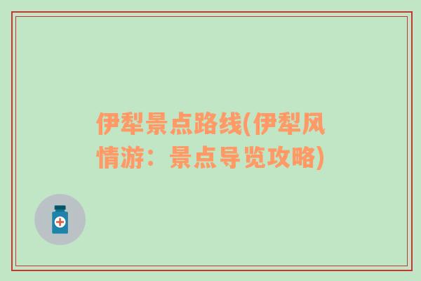 伊犁景點路線(伊犁風情游：景點導覽攻略)