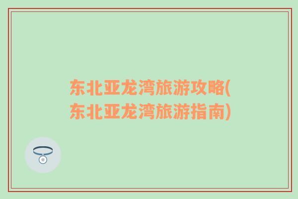 東北亞龍灣旅游攻略(東北亞龍灣旅游指南)