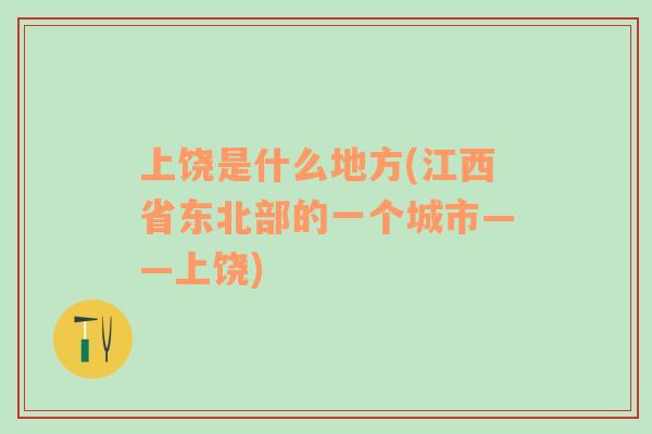 上饒是什么地方(江西省東北部的一個城市——上饒)