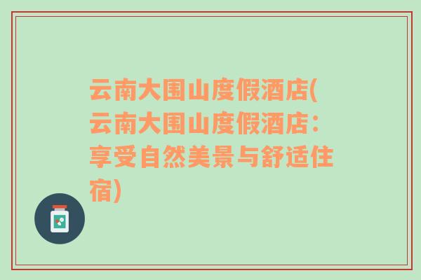 云南大圍山度假酒店(云南大圍山度假酒店：享受自然美景與舒適住宿)
