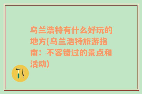 烏蘭浩特有什么好玩的地方(烏蘭浩特旅游指南：不容錯(cuò)過的景點(diǎn)和活動(dòng))