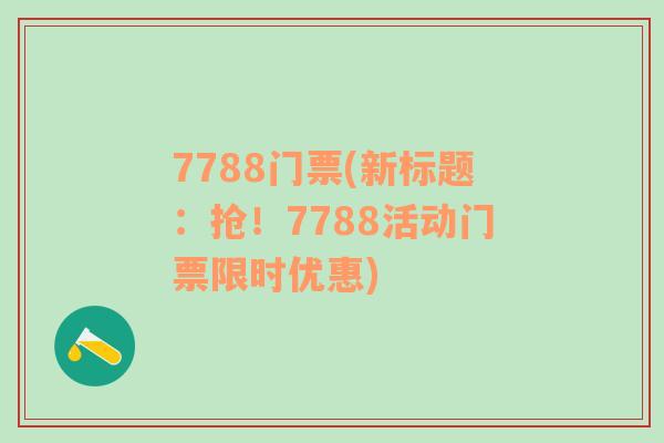 7788門票(新標(biāo)題：搶！7788活動(dòng)門票限時(shí)優(yōu)惠)