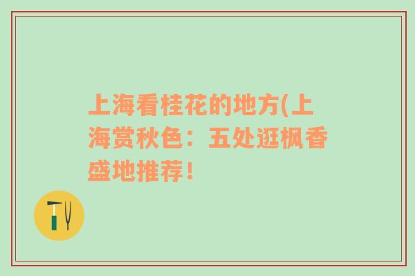 上?？垂鸹ǖ牡胤?上海賞秋色：五處逛楓香盛地推薦！
