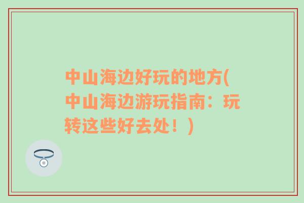 中山海邊好玩的地方(中山海邊游玩指南：玩轉(zhuǎn)這些好去處！)