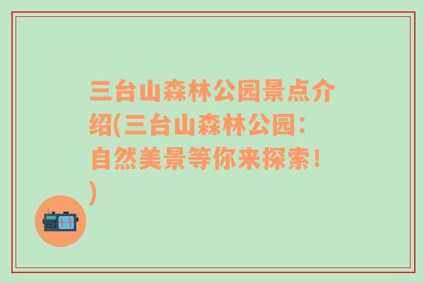 三臺(tái)山森林公園景點(diǎn)介紹(三臺(tái)山森林公園：自然美景等你來探索！)