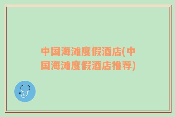 中國(guó)海灘度假酒店(中國(guó)海灘度假酒店推薦)