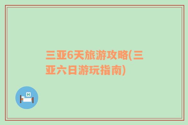 三亞6天旅游攻略(三亞六日游玩指南)