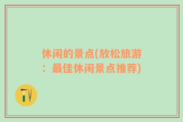 休閑的景點(放松旅游：最佳休閑景點推薦)
