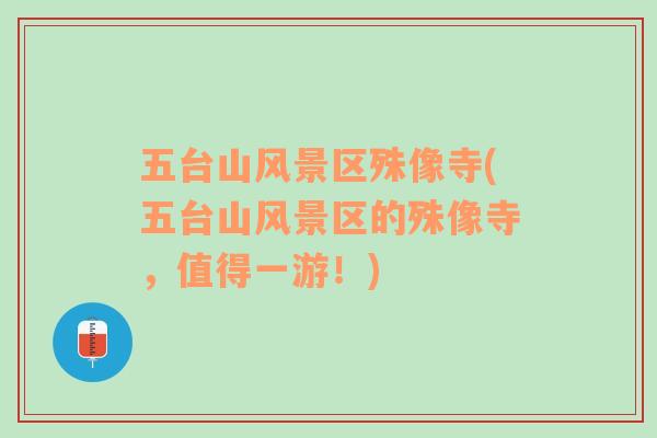 五臺山風(fēng)景區(qū)殊像寺(五臺山風(fēng)景區(qū)的殊像寺，值得一游！)