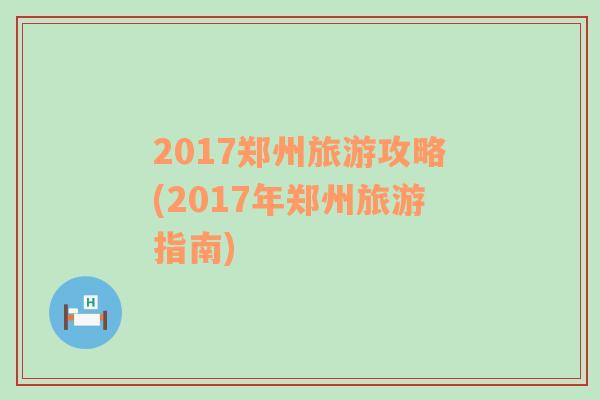 2017鄭州旅游攻略(2017年鄭州旅游指南)