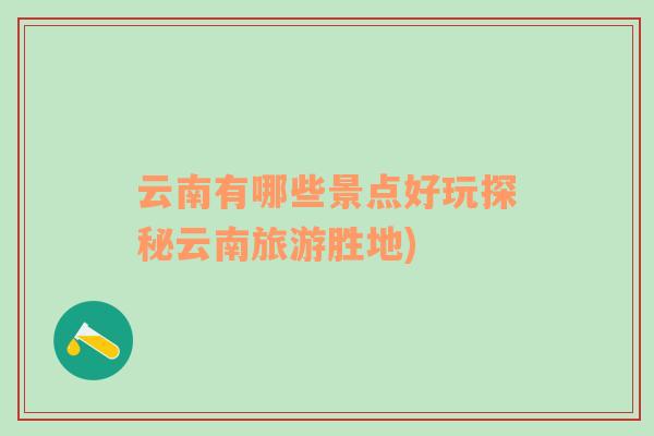 云南有哪些景點好玩探秘云南旅游勝地)