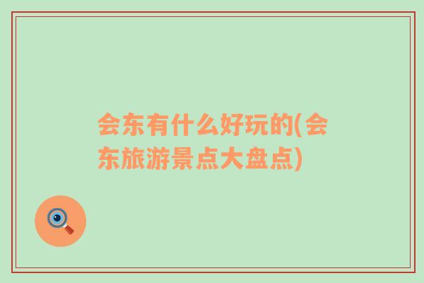 會(huì)東有什么好玩的(會(huì)東旅游景點(diǎn)大盤(pán)點(diǎn))