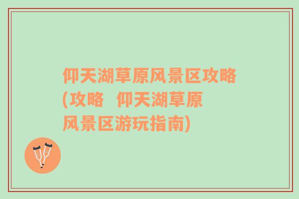 仰天湖草原風景區(qū)攻略(攻略  仰天湖草原風景區(qū)游玩指南)
