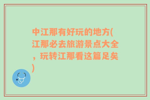 中江那有好玩的地方(江那必去旅游景點(diǎn)大全，玩轉(zhuǎn)江那看這篇足矣)