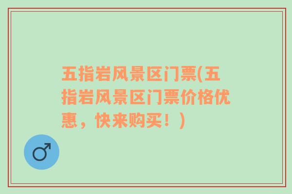五指巖風(fēng)景區(qū)門票(五指巖風(fēng)景區(qū)門票價(jià)格優(yōu)惠，快來(lái)購(gòu)買！)