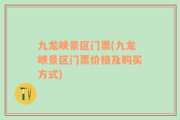 九龍峽景區(qū)門票(九龍峽景區(qū)門票價(jià)格及購(gòu)買方式)
