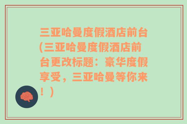 三亞哈曼度假酒店前臺(tái)(三亞哈曼度假酒店前臺(tái)更改標(biāo)題：豪華度假享受，三亞哈曼等你來(lái)！)