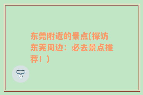 東莞附近的景點(diǎn)(探訪東莞周邊：必去景點(diǎn)推薦！)