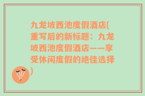 九龍坡西池度假酒店(重寫后的新標(biāo)題：九龍坡西池度假酒店——享受休閑度假的絕佳選擇)