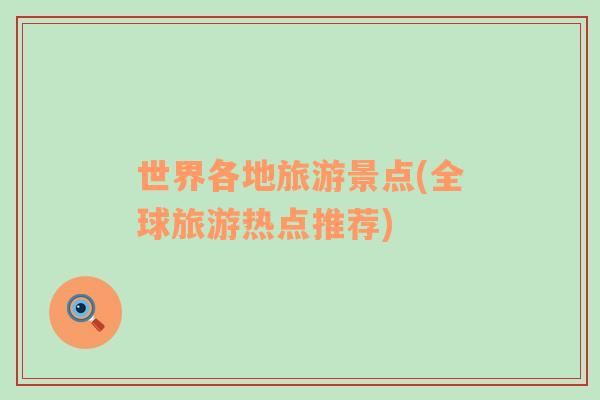 世界各地旅游景點(diǎn)(全球旅游熱點(diǎn)推薦)