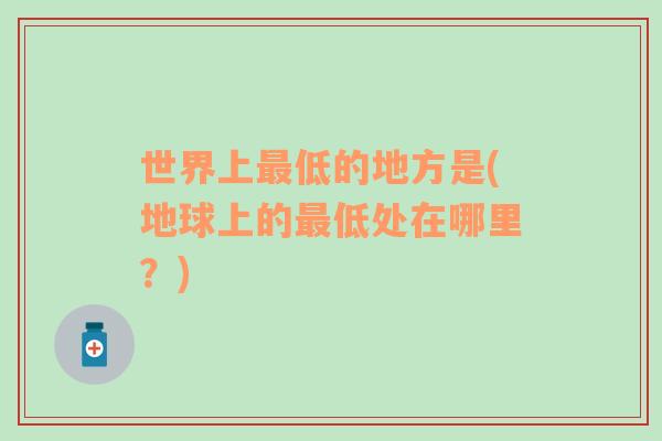 世界上最低的地方是(地球上的最低處在哪里？)