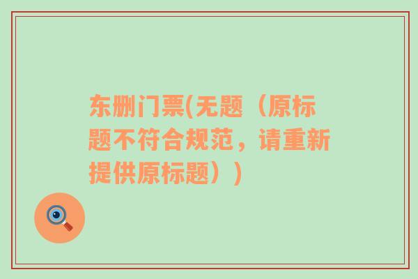東刪門票(無題（原標(biāo)題不符合規(guī)范，請(qǐng)重新提供原標(biāo)題）)