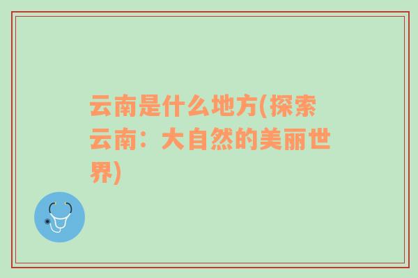 云南是什么地方(探索云南：大自然的美麗世界)