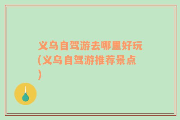 義烏自駕游去哪里好玩(義烏自駕游推薦景點)