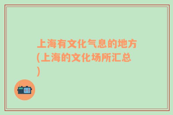 上海有文化氣息的地方(上海的文化場(chǎng)所匯總)