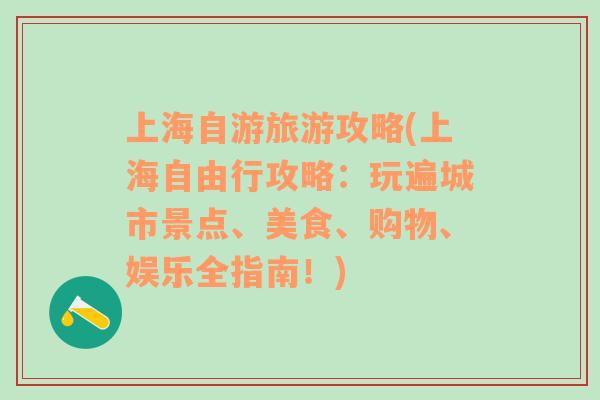 上海自游旅游攻略(上海自由行攻略：玩遍城市景點(diǎn)、美食、購物、娛樂全指南！)