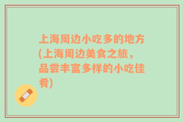 上海周邊小吃多的地方(上海周邊美食之旅，品嘗豐富多樣的小吃佳肴)