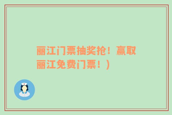 麗江門票抽獎?chuàng)?！贏取麗江免費門票！)